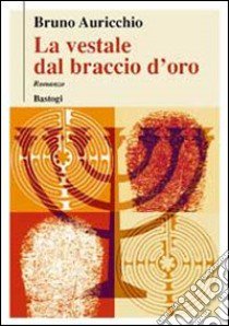 La vestale dal braccio d'oro libro di Auricchio Bruno