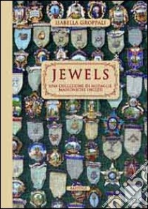 Jewels. Una collezione di medaglie massoniche inglesi. Ediz. illustrata libro di Groppali Isabella