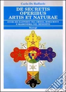 De secretis operibus artis et naturae. Studi sui rapporti tra Chiesa, Rosacroce e massoneria nel Medioevo libro di De Raffaele Carlo