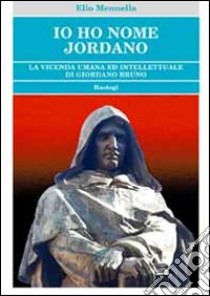 Io ho nome Jordano. La vicenda umana ed intellettuale di Giordano Bruno libro di Mennella Elio