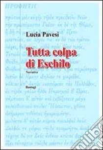 Tutta colpa di Eschilo libro di Pavesi Lucia