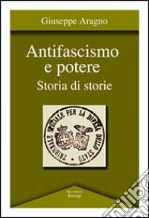 Antifascismo e potere. Storia di storie libro di Aragno Giuseppe