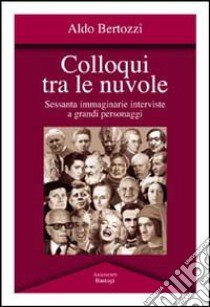 Colloqui tra le nuvole. Sessanta immaginarie interviste a grandi personaggi libro di Bertozzi Aldo