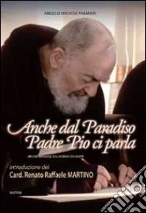 Anche dal paradiso Padre Pio ci parla. Arcani messaggi dal mondo dei giusti libro di Palmieri Angelo M.