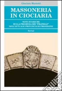 Massoneria in Ciociaria. Note storiche sulla presenza dei «fratelli» nell'attuale provincia di Frosinone libro di Mariotti Giacinto