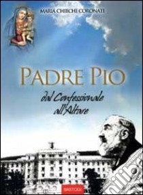 Padre Pio dal confessionale all'altare libro di Chiechi Coronati Maria