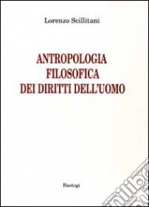 Antropologia filosofica dei diritti dell'uomo libro di Scillitani Lorenzo