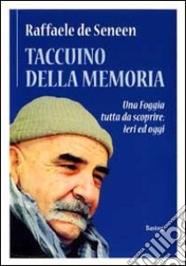 Taccuino della memoria. Una Foggia tutta da scoprire: ieri e oggi libro di De Seneen Raffaele