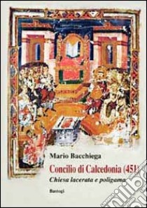 Concilio di Calcedonia (451). Chiesa lacerata e politeista libro di Bacchiega Mario