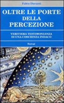 Oltre le porte della percezione. Veritiera testimonianza di una coscienza indaco libro di Duranti Fabio