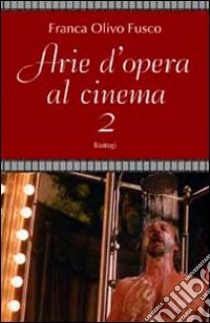 Arie d'opera al cinema. Vol. 2 libro di Olivo Fusco Franca