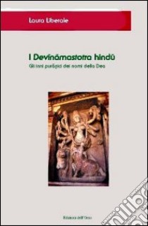 I Devinamastotra hindu. Gli inni puranici dei nomi della dea libro di Liberale Laura