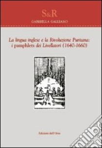 La lingua inglese e la rivoluzione puritana. I Pamphlets dei livellatori (1640-1660) libro di Galliano Gabriella