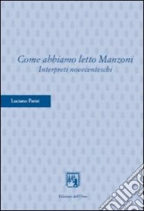 Come abbiamo letto Manzoni. Interpreti novecenteschi libro di Parisi Luciano