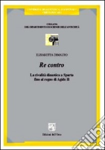 Re contro. La realtà dinastica a Sparta fino al regno di Agide II libro di Dimauro Elisabetta