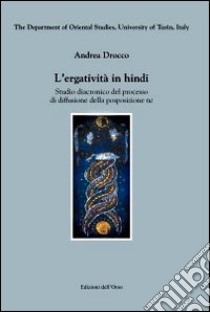 L'ergatività in hindi. Studio diacronico del processo di diffusione della posposizione «ne» libro di Drocco Andrea