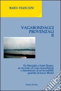 Vagabondaggi provenzali. Vol. 2: Da Marsiglia a Saint-tropez, su un tratto di costa strordinaria e disseminata di un'incredibile quantità di tracce illustri libro di Franchini Mario