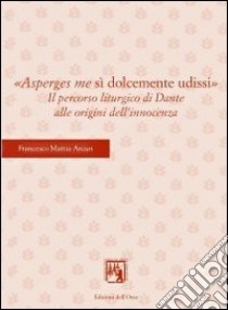 «Asperges me si dolcemente udissi». Il percorso liturgico di Dante alle origini dell'innocenza libro di Arcuri Francesco M.