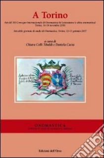 A Torino. Atti del 12° Convegno internazionale di onomastica e letteratura (e altra onomastica) (Torino, 16-18 novembre 2006) libro di Colli Tibaldi C. (cur.); Cacia D. (cur.)