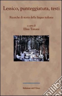 Lessico, punteggiatura, testi. Ricerche di storia della lingua italiana libro di Tonani E. (cur.)