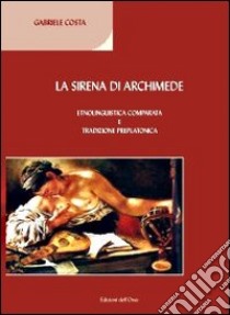 La sirena di Archimede. Etnolinguistica comparata e tradizione preplatonica libro di Costa Gabriele