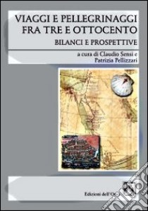 Viaggi e pellegrinaggi fra Tre e Ottocento. Bilanci e prospettive libro di Sensi C. (cur.); Pellizzari P. (cur.)