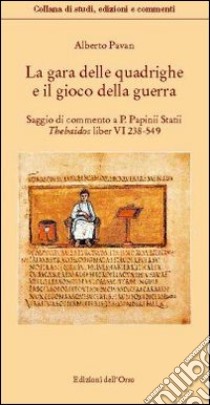 La gara delle quadrighe e il gioco della guerra. Saggio di commentao a «P. Papinii statii thebaidos liber VI 238-549» libro di Pavan Alberto