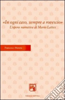 In ogni caso, sempre a rovescio. L'opera narrativa di Mario Lattes libro di Mereta Francesco