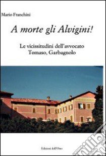 A morte gli Alvigini! Le vicissitudini dell'avvocato Tomaso, Garbagnano libro di Franchini Mario