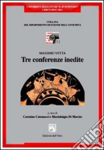 Massimo Vetta. Tre conferenze inedite libro di Catenacci C. (cur.); Di Marzio M. (cur.)