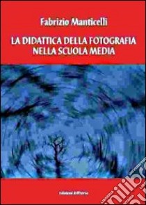 La didattica ella fotografia nella scuola media. Pianificazione e progettazione di un'unità didattica libro di Manticelli Fabrizio