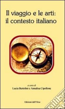 Il viaggio e le arti. Il contesto italiano libro di Bertolini L. (cur.); Cipollone A. (cur.)