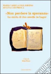 «Non perdere la speranza». La storia di due sorelle in lager libro di Pallavicini di Ceva e di Priola M.; Mora E. (cur.)