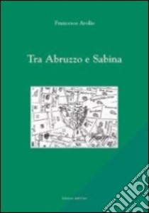 Tra Abruzzo e Sabina libro di Avolio Francesco