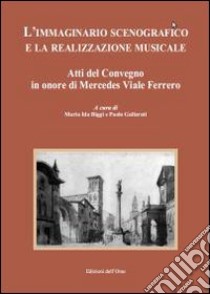 L'immaginario scenografico e la realizzazione musicale. Atti del Convegno in onore di Mercedes Viale Ferrero libro di Biggi M. I. (cur.); Gallarati P. (cur.)