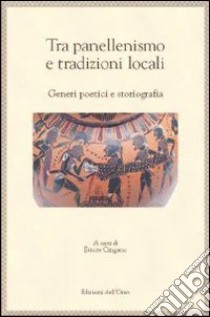 Tra panellenismo e tradizioni locali. Generi poetici e storiografia libro di Cingano E. (cur.)