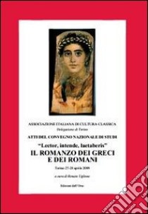 Atti del convegno nazionale di studi «Lector, intende, laetaberis». Il romanzo dei greci e dei romani libro di Uglione R. (cur.)