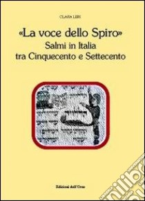 La voce dello spiro. Salmi in Italia tra Cinquecento e Settecento libro di Leri Clara