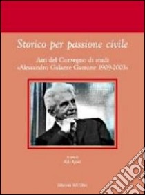 Storico per passione civile. Atti del Convegno di studi «Alessandro Galante Garrone 1909-2003» libro di Agosti A. (cur.)