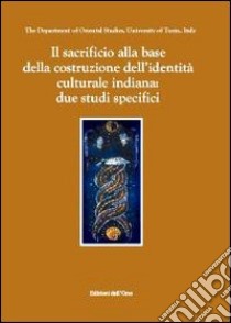 Il sacrificio alla base della costruzione dell'identità culturale indiana: due studi specifici. Ediz. inglese libro di Chierichetti P. (cur.); Pelissero A. (cur.)