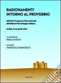 Ragionamenti intorno al proverbio. Atti del 2° Congresso internazionale dell'atlante paremiologico italiano (Andria, 21-24 aprile) libro di Franceschi T. (cur.)