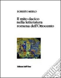 Il mito dacico nella letteratura romena dell'Ottocento libro di Merlo Roberto