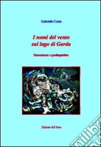 I nomi del vento sul lago di Garda. Etnoscienza e geolinguistica libro di Costa Gabriele