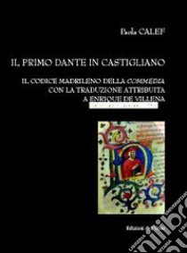 Il primo Dante in castigliano. Il codice madrileno della «Commedia» con la traduzione attribuita a Enrique de Villena libro di Calef Paola