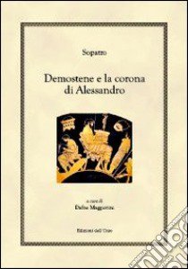 Demostene e la corona di Alessandro libro di Sòpatro; Maggiorini D. (cur.)