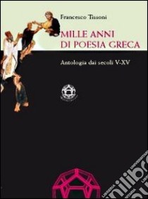 Mille anni di poesia greca. Antologia dai secoli V-XV libro di Tissoni Francesco