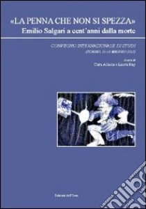 «La penna che non si spezza» Emilio Salgari a cent'anni dalla morte. Convegno internazionale di studi (Torino, 11-13 maggio 2011) libro di Allasia C. (cur.); Nay L. (cur.)