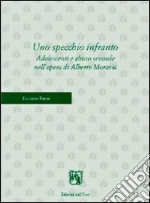 Uno specchio infranto. Adolescenti e abuso sessuale nell'opera di Alberto Moravia libro di Parisi Luciano