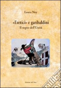 «Eretici e garibaldini». Il sogno dell'unità libro di Nay Laura