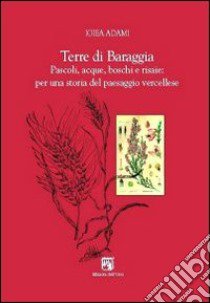 Terre di Baraggia. Pascoli, acque, boschi e risaie. Per una storia del paesaggio vercellese libro di Adami Igiea